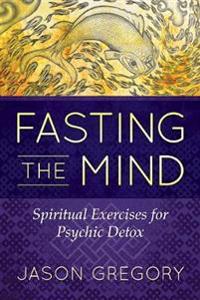 Fasting The Mind : Spiritual Exercises for Psychic Detox