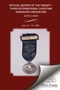 Official Report of the Twenty - Third International Christian Endeavor Convention: Held In Tent Williston And Other Auditoriums and Churches Seattle,