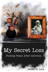 My Secret Loss (Finding Peace After Abortion)