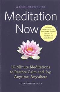Meditation Now: A Beginner's Guide: 10-Minute Meditations to Restore Calm and Joy, Anytime, Anywhere