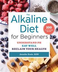 The Alkaline Diet for Beginners: Understand Ph, Eat Well, and Reclaim Your Health