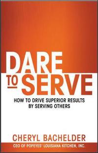 Dare to Serve: How to Drive Superior Results by Serving Others