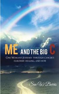 Me and the Big C: One Woman's Journey through cancer's hardship, healing, and hope