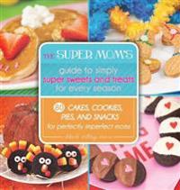 The Super Mom's Guide to Simply Super Sweets and Treats for Every Season