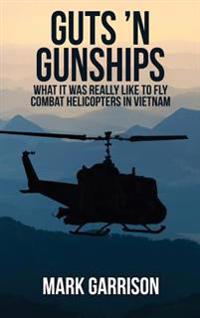 Guts 'n Gunships: What It Was Really Like to Fly Combat Helicopters in Vietnam