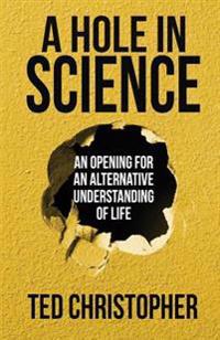 A Hole in Science: An Opening for an Alternative Understanding of Life