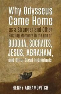 Bokomslag för "Why Odysseus Came Home as a Stranger and Other Puzzling Moments in the Life of Buddha, Socrates, Jesus, Abraham, and other Great Individuals"