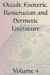 A Collection of Writings Related to Occult, Esoteric, Rosicrucian and Hermetic Literature, Including Freemasonry, the Kabbalah, the Tarot, Alchemy and Theosophy Volume 4