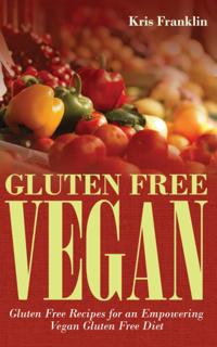 Gluten Free Vegan: Gluten Free Recipes for an Empowering Vegan Gluten Free Diet