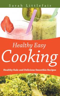 Healthy Easy Cooking: Healthy Kale and Delicious Smoothie Recipes