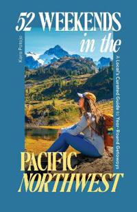 52 Weekends in the Pacific Northwest: A Local's Curated Guide to Year-Round Getaways