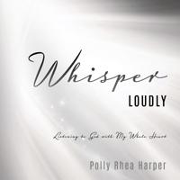 Whisper Loudly: Listening to God with My Whole Heart
