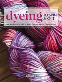 Dyeing to spin & knit - techniques & tips to make custom hand-dyed yarns