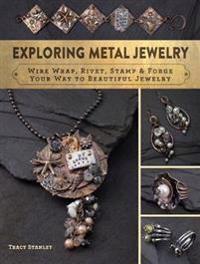 Exploring metal jewelry - wire wrap, rivet, stamp & forge your way to beaut