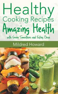 Healthy Cooking Recipes: Amazing Health with Green Smoothies and Eating Clean