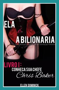 Conheça Sua Chefe, Chris Baker (Ela É A Bilionária: Uma História Erótica Bdsm De Dominação Feminina)