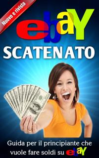 Ebay Scatenato    Guida Per Il Principiante Che Vuole Fare Soldi Su Ebay