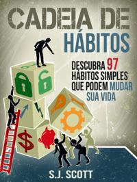 Cadeia De Hábitos: Descubra 97 Hábitos Simples Que Podem Mudar Sua Vida