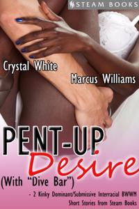Pent-Up Desire (with &quote;Dive Bar&quote;) - 2 Kinky Dominant/Submissive Interracial BWWM Short Stories from Steam Books