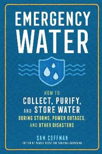 Emergency Water: How to Collect, Purify, and Store Water During Storms, Power Outages, and Other Disasters