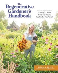 Regenerative Gardener's Handbook: Essential Techniques for Growing a Garden That Sustains Itself and Leaves the Land Healthier than You Found It