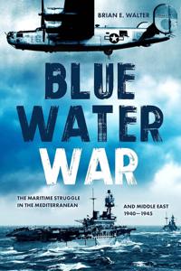 Blue Water War: The Maritime Struggle in the Mediterranean and Middle East, 1940-1945