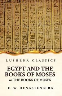 Egypt and the Books of Moses Or the Books of Moses; Illustrated by the Monuments of Egypt