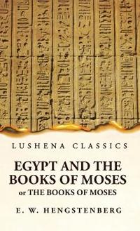 Egypt and the Books of Moses Or the Books of Moses; Illustrated by the Monuments of Egypt
