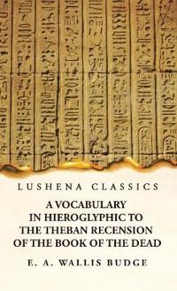 Bokomslag för "A Vocabulary in Hieroglyphic to the Theban Recension of the Book of the Dead"