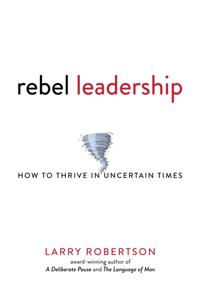 Rebel Leadership: How to Thrive in Uncertain Times