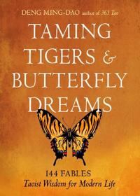 Taming Tigers & Butterfly Dreams: 144 Fables—Taoist Wisdom for Modern Life