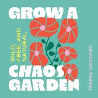 Grow a Chaos Garden: Wild, Free, and Natural