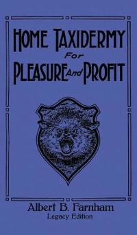 Home Taxidermy For Pleasure And Profit (Legacy Edition)