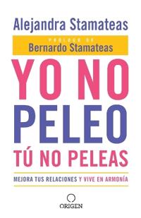 Yo no peleo, tú no peleas: Mejora tus relaciones y vive en armonía / I Don't Fight, You Don't Fight:Improve Your Relationships and Live in Harmony.