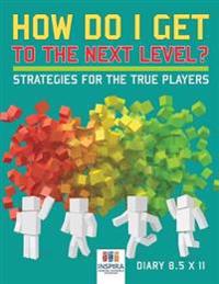 How Do I Get to the Next Level? Strategies for the True Players Diary 8.5 x 11