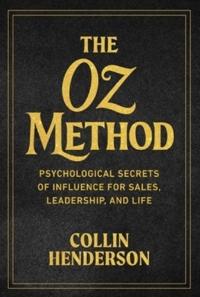 The Oz Method: The Psychological Secret of Influence for Sales, Leadership, and Life
