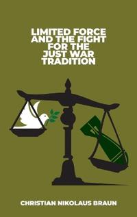 Bokomslag för "Limited Force and the Fight for the Just War Tradition"