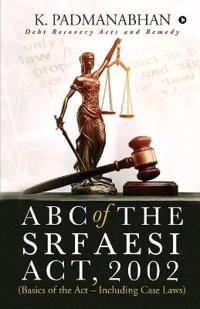 ABC OF THE SRFAESI ACT, 2002 (Basics of the Act - Including case laws)
