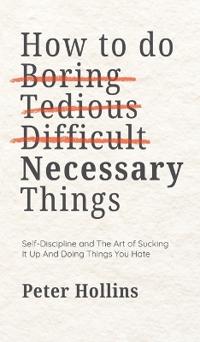 How To Do Boring, Tedious, Difficult, but Necessary Things (Live a Disciplined Life)