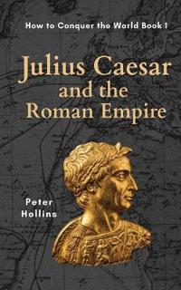 Julius Caesar and the Roman Empire (How to Conquer the World Book 1)