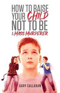 Bokomslag for "How to Raise Your Child NOT to be a Mass Murderer"
