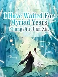 I Have Waited For Myriad Years