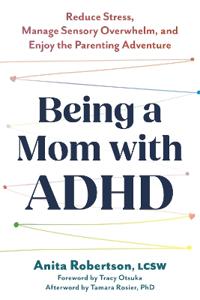 Being a Mom with ADHD: Reduce Stress, Manage Sensory Overwhelm, and Enjoy the Parenting Adventure