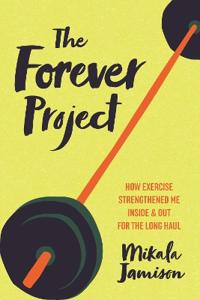 The Forever Project: How Exercise Strengthened Me Inside and Out for the Long Haul