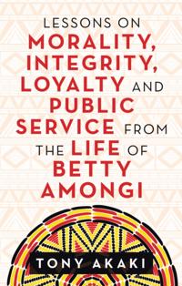 Lessons on Morality, Integrity, Loyalty and Public Service from the Life of Betty Amongi