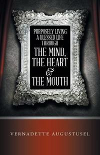 Purposely Living a Blessed Life Through the Mind, the Heart & the Mouth