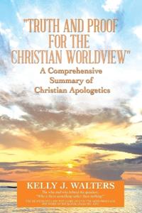 Bokomslag för ""Truth and Proof for the Christian Worldview" a Comprehensive Summary of Christian Apologetics"