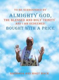 Bokomslag för "To Be Surrounded by Almighty God, the Blessed and Holy Trinity and I Am Redeemed"