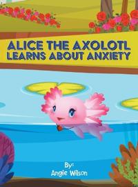 Kirjan kansi "Alice the Axolotl Learns About Anxiety"
