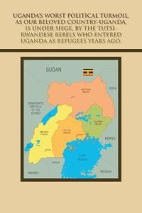 Kirjan kansi "Uganda's Worst Political Turmoil, as Our Beloved Country-Uganda, Is Under Siege, by the Tutsi- Rwandese Rebels Who Entered Uganda as Refugees Years Ago."